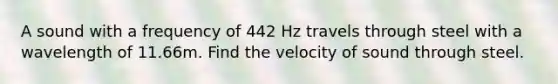 A sound with a frequency of 442 Hz travels through steel with a wavelength of 11.66m. Find the velocity of sound through steel.