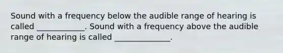 Sound with a frequency below the audible range of hearing is called ____________. Sound with a frequency above the audible range of hearing is called ______________.