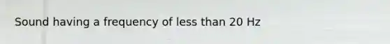 Sound having a frequency of less than 20 Hz