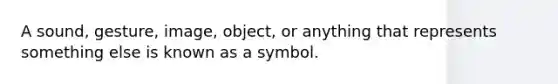 A sound, gesture, image, object, or anything that represents something else is known as a symbol.