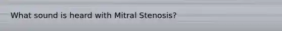 What sound is heard with Mitral Stenosis?