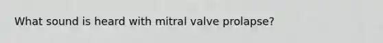 What sound is heard with mitral valve prolapse?