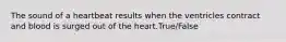 The sound of a heartbeat results when the ventricles contract and blood is surged out of the heart.True/False