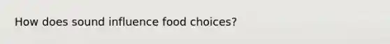 How does sound influence food choices?