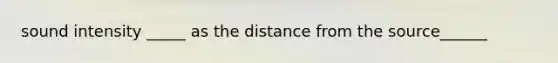 sound intensity _____ as the distance from the source______