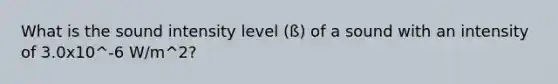 What is the sound intensity level (ß) of a sound with an intensity of 3.0x10^-6 W/m^2?