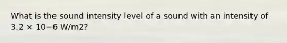 What is the sound intensity level of a sound with an intensity of 3.2 × 10−6 W/m2?