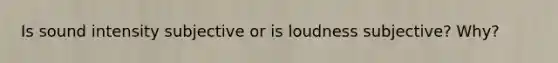 Is sound intensity subjective or is loudness subjective? Why?