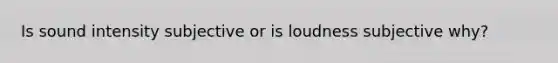 Is sound intensity subjective or is loudness subjective why?