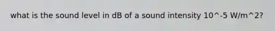 what is the sound level in dB of a sound intensity 10^-5 W/m^2?