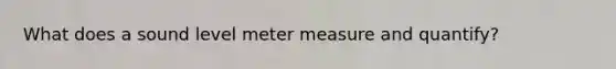 What does a sound level meter measure and quantify?