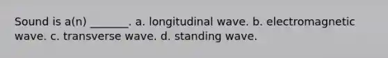 Sound is a(n) _______. a. longitudinal wave. b. electromagnetic wave. c. transverse wave. d. standing wave.