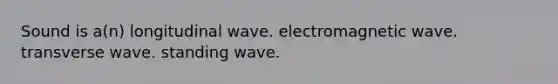 Sound is a(n) longitudinal wave. electromagnetic wave. transverse wave. standing wave.