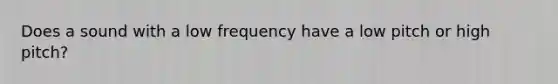 Does a sound with a low frequency have a low pitch or high pitch?