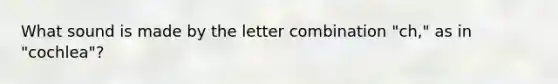 What sound is made by the letter combination "ch," as in "cochlea"?