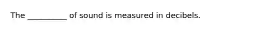 The __________ of sound is measured in decibels.