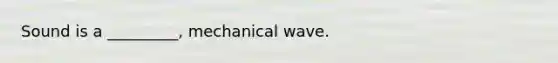 Sound is a _________, mechanical wave.