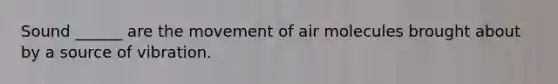 Sound ______ are the movement of air molecules brought about by a source of vibration.