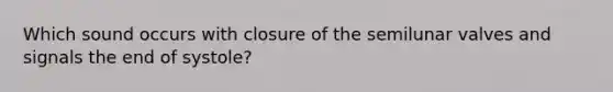 Which sound occurs with closure of the semilunar valves and signals the end of systole?