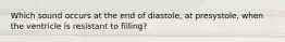 Which sound occurs at the end of diastole, at presystole, when the ventricle is resistant to filling?