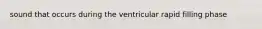 sound that occurs during the ventricular rapid filling phase