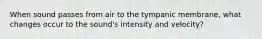 When sound passes from air to the tympanic membrane, what changes occur to the sound's intensity and velocity?