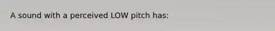 A sound with a perceived LOW pitch has: