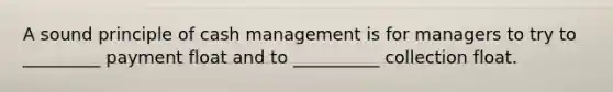 A sound principle of cash management is for managers to try to _________ payment float and to __________ collection float.