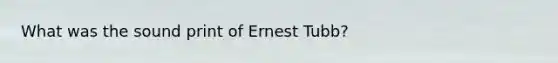 What was the sound print of Ernest Tubb?