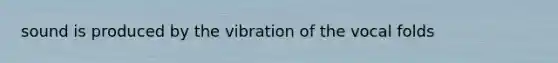 sound is produced by the vibration of the vocal folds