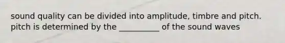 sound quality can be divided into amplitude, timbre and pitch. pitch is determined by the __________ of the sound waves