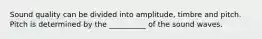 Sound quality can be divided into amplitude, timbre and pitch. Pitch is determined by the __________ of the sound waves.