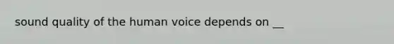 sound quality of the human voice depends on __