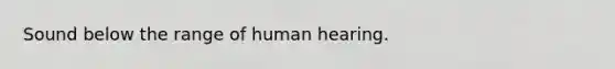 Sound below the range of human hearing.