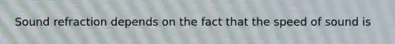 Sound refraction depends on the fact that the speed of sound is