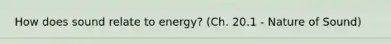 How does sound relate to energy? (Ch. 20.1 - Nature of Sound)