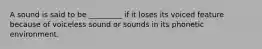 A sound is said to be _________ if it loses its voiced feature because of voiceless sound or sounds in its phonetic environment.