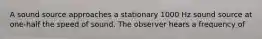 A sound source approaches a stationary 1000 Hz sound source at one-half the speed of sound. The observer hears a frequency of