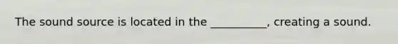 The sound source is located in the __________, creating a sound.