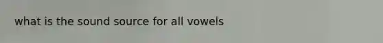 what is the sound source for all vowels