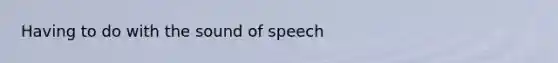 Having to do with the sound of speech