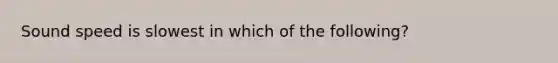 Sound speed is slowest in which of the following?