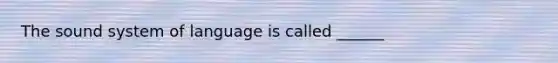 The sound system of language is called ______