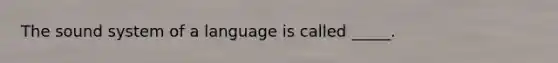 The sound system of a language is called _____.