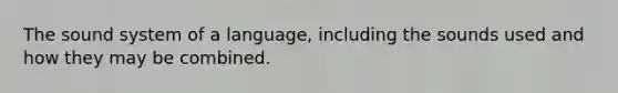 The sound system of a language, including the sounds used and how they may be combined.