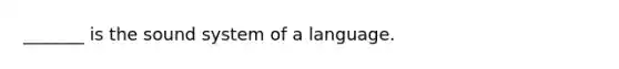 _______ is the sound system of a language.