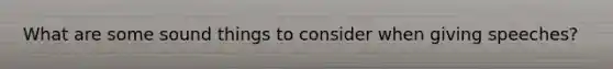 What are some sound things to consider when giving speeches?