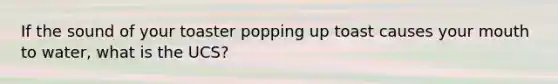 If the sound of your toaster popping up toast causes your mouth to water, what is the UCS?
