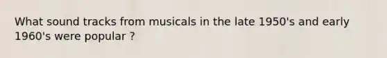 What sound tracks from musicals in the late 1950's and early 1960's were popular ?