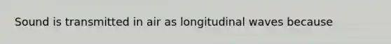 Sound is transmitted in air as longitudinal waves because